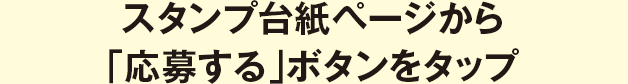 スタンプ台紙ページから応募するボタンをタップ